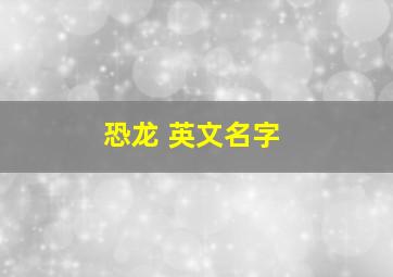 恐龙 英文名字